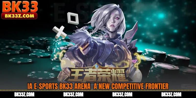 IA E-Sports BK33 Arena A New Competitive Frontier