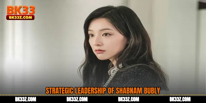 Strategic Leadership of Shabnam Bubly